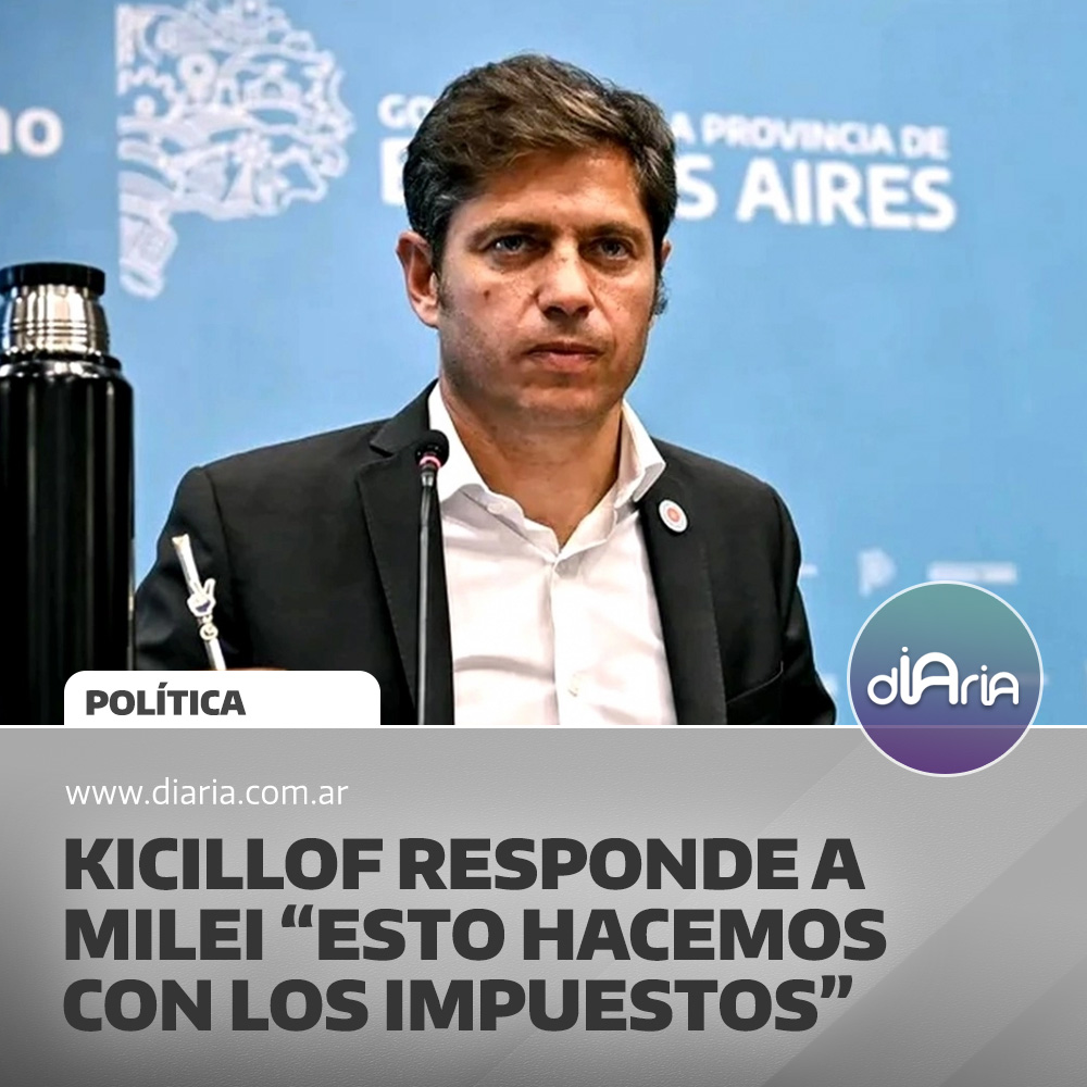 Kicillof responde a Milei “esto hacemos con los impuestos”