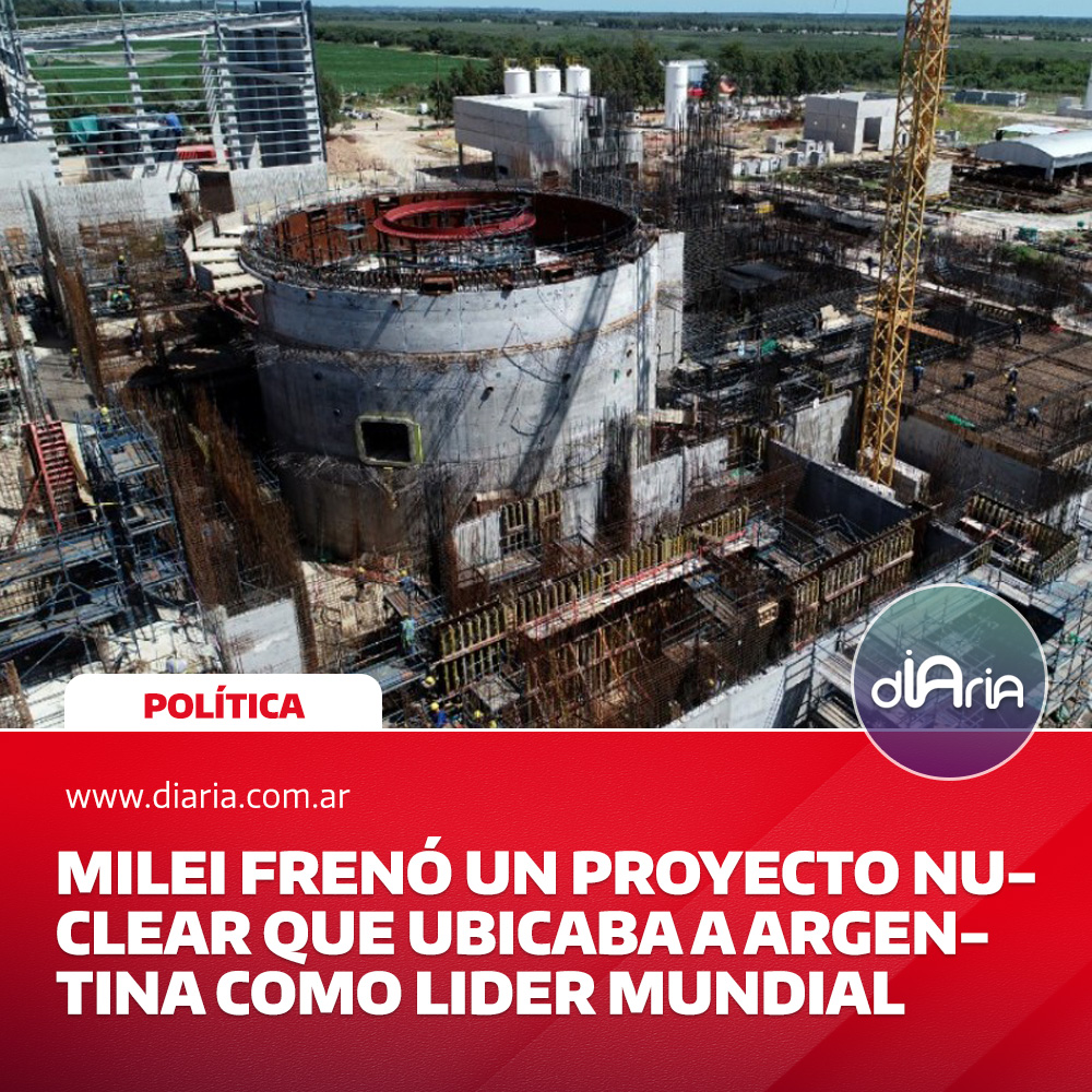 Milei frenó un proyecto nuclear que ubicaba a Argentina como líder mundial