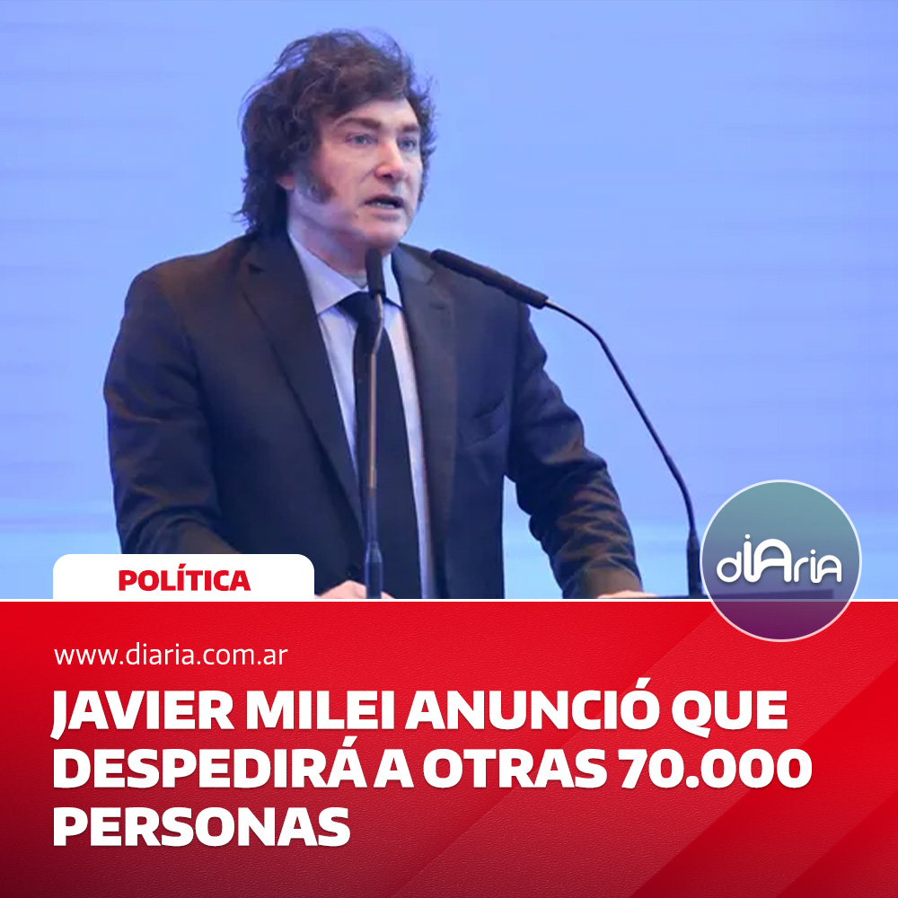 Javier Milei anunció que despedirá a otras 70.000 personas