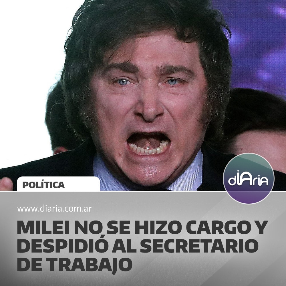 Milei no se hace cargo y despide al Secretario de Trabajo